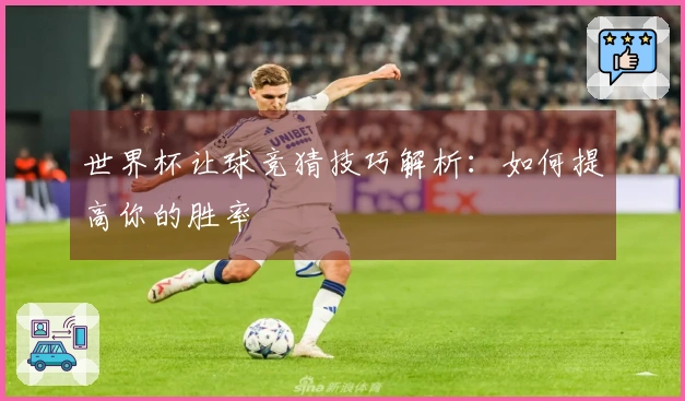世界杯让球竞猜技巧解析：如何提高你的胜率
