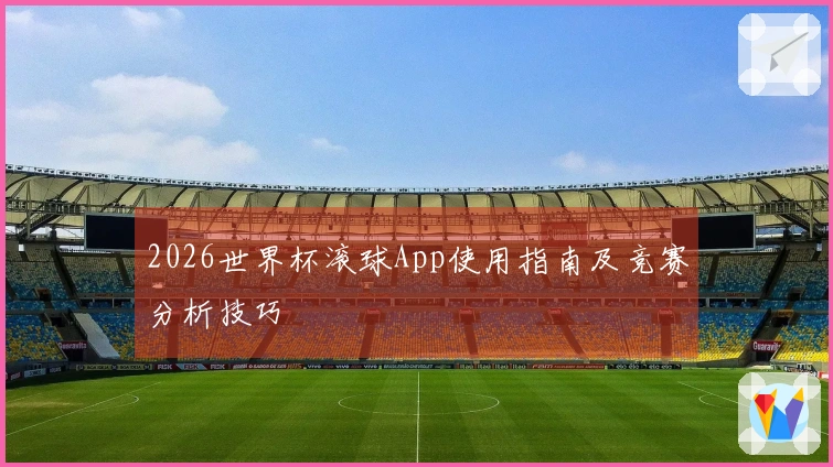 2026世界杯滚球App使用指南及竞赛分析技巧
