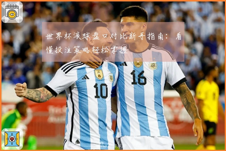 世界杯滚球盘口对比新手指南：看懂投注策略轻松掌握