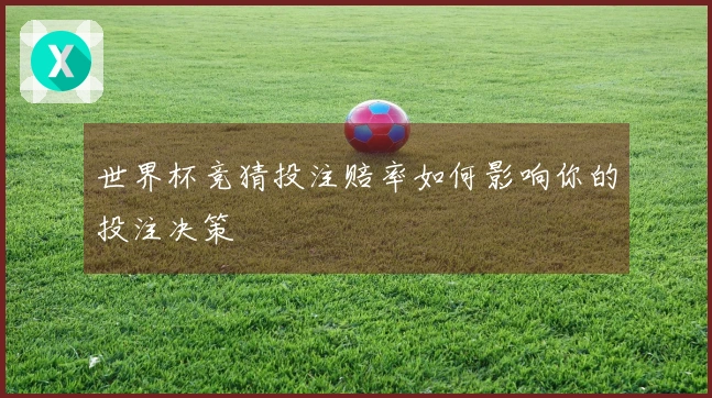 世界杯竞猜投注赔率如何影响你的投注决策