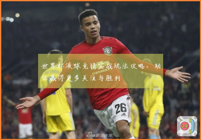 世界杯滚球竞猜实战玩法攻略，助你赢得更多关注与胜利