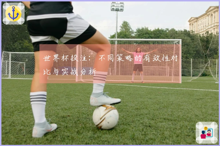 世界杯投注：不同策略的有效性对比与实战分析