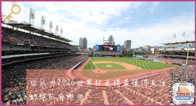 你认为2026世界杯竞猜最值得关注的球队有哪些？