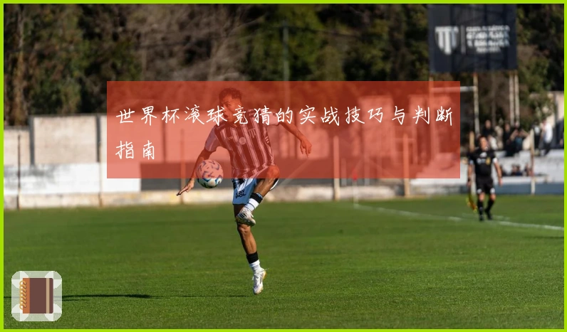 世界杯滚球竞猜的实战技巧与判断指南