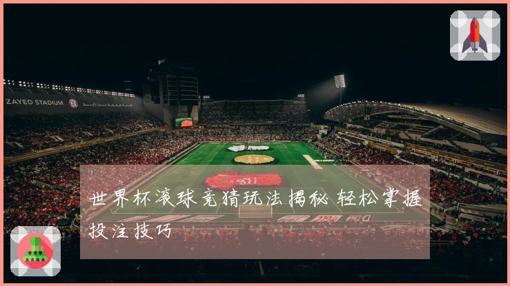 世界杯滚球竞猜玩法揭秘 轻松掌握投注技巧