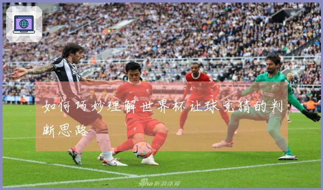 如何巧妙理解世界杯让球竞猜的判断思路