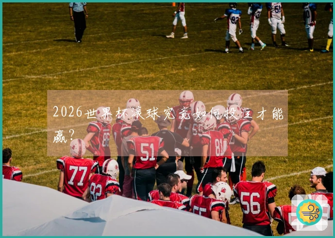 2026世界杯滚球究竟如何投注才能赢？