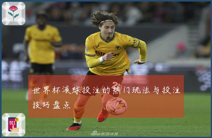世界杯滚球投注的热门玩法与投注技巧盘点