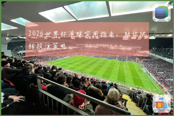 2026世界杯滚球实用指南，助你玩转投注策略