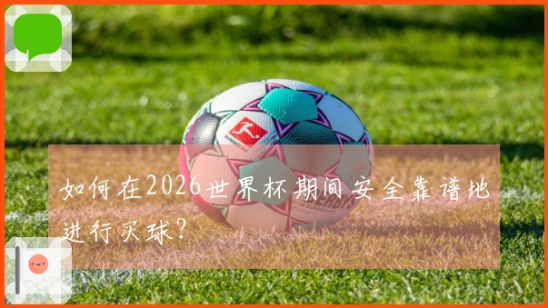 如何在2026世界杯期间安全靠谱地进行买球？