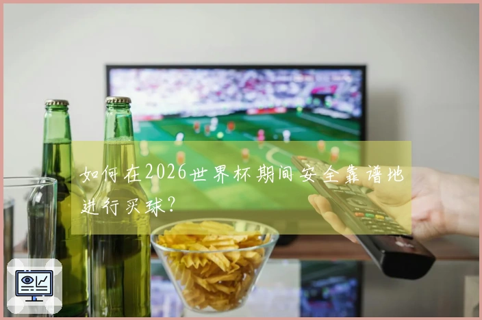 如何在2026世界杯期间安全靠谱地进行买球？