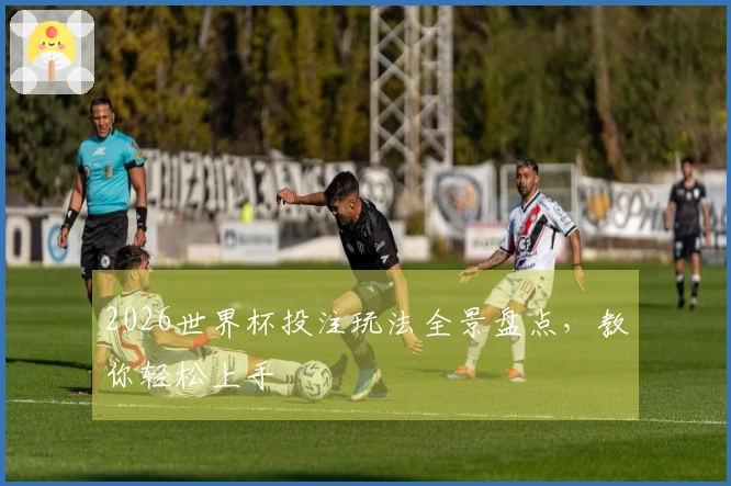 2026世界杯投注玩法全景盘点，教你轻松上手