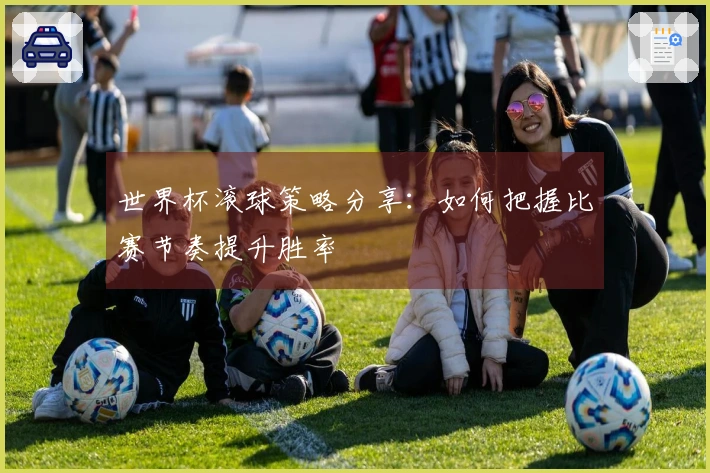 世界杯滚球策略分享：如何把握比赛节奏提升胜率