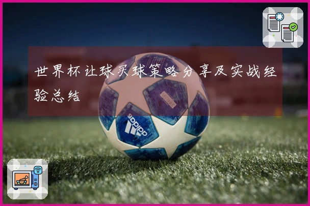 世界杯让球买球策略分享及实战经验总结
