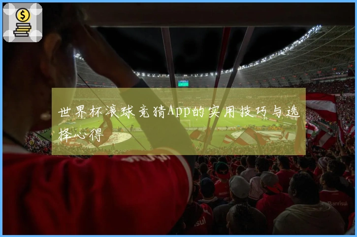 世界杯滚球竞猜App的实用技巧与选择心得