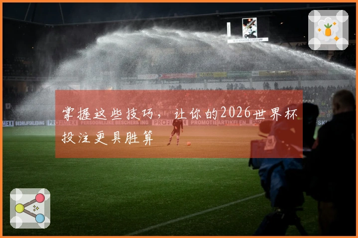 掌握这些技巧，让你的2026世界杯投注更具胜算