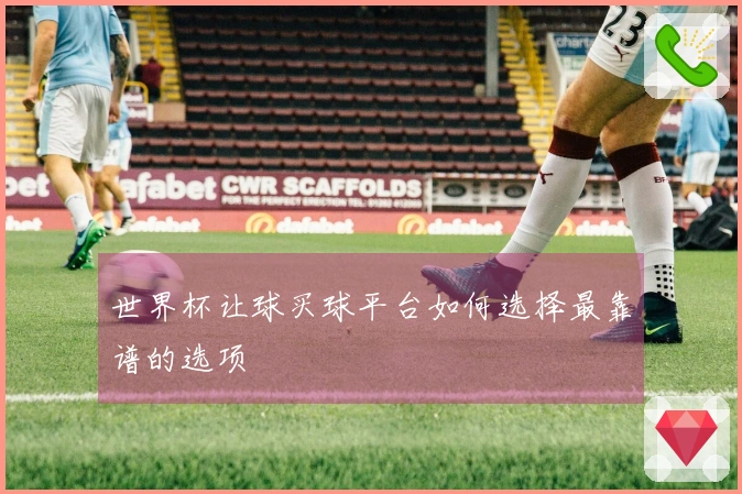 世界杯让球买球平台如何选择最靠谱的选项