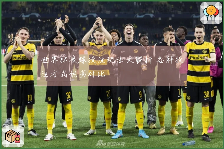 世界杯滚球投注玩法大解析 各种投注方式优劣对比