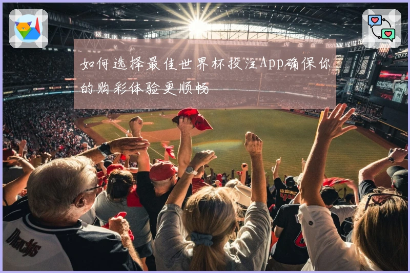 如何选择最佳世界杯投注App确保你的购彩体验更顺畅