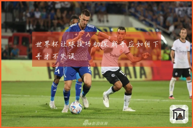 世界杯让球技巧初探 新手应如何下手才不失误