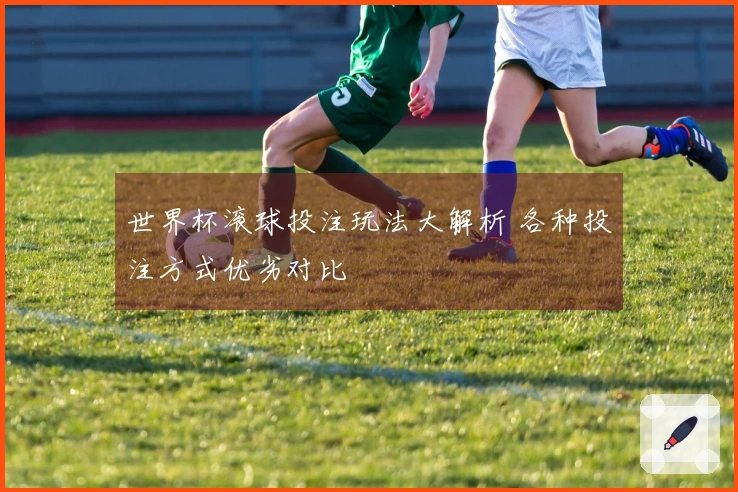 世界杯滚球投注玩法大解析 各种投注方式优劣对比