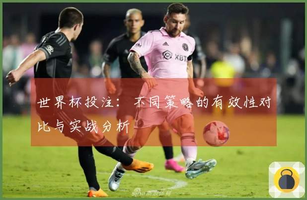 世界杯投注：不同策略的有效性对比与实战分析