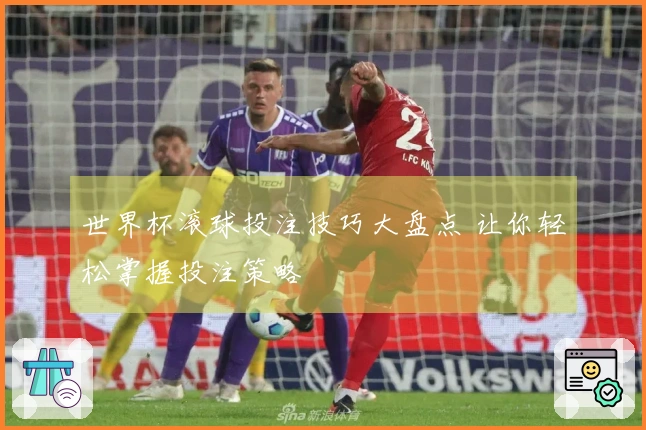 世界杯滚球投注技巧大盘点 让你轻松掌握投注策略