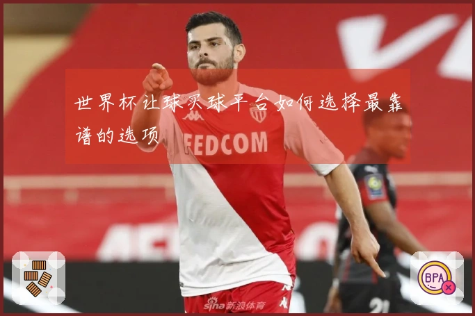 世界杯让球买球平台如何选择最靠谱的选项