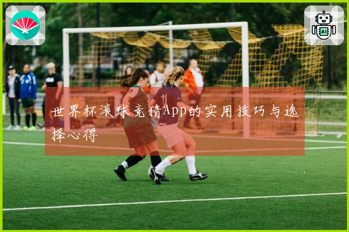 世界杯滚球竞猜App的实用技巧与选择心得