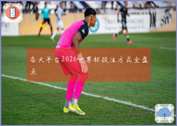 各大平台2026世界杯投注方式全盘点