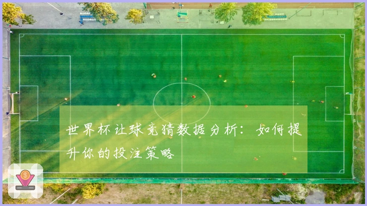 世界杯让球竞猜数据分析：如何提升你的投注策略