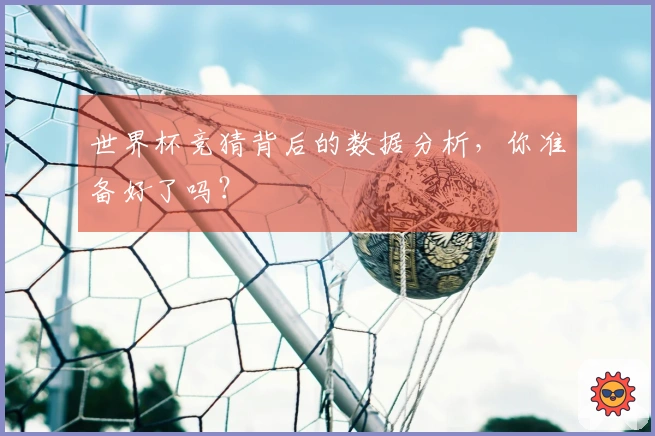 世界杯竞猜背后的数据分析，你准备好了吗？