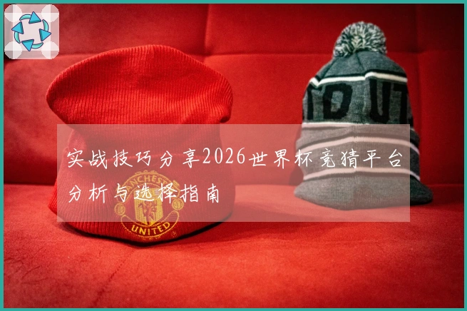 实战技巧分享2026世界杯竞猜平台分析与选择指南
