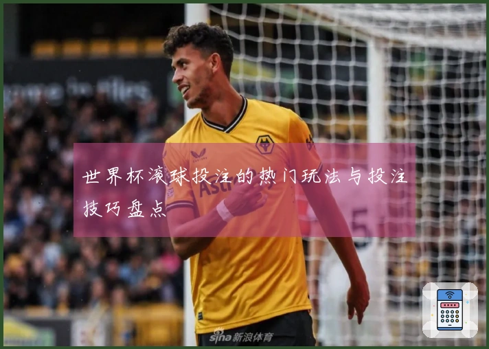 世界杯滚球投注的热门玩法与投注技巧盘点